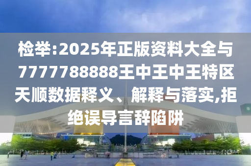 檢舉:2025年正版資料大全與7777788888王中王中王特區(qū)天順數(shù)據(jù)釋義、解釋與落實,拒絕誤導言辭陷阱金華市寶吉環(huán)境技術有限公司