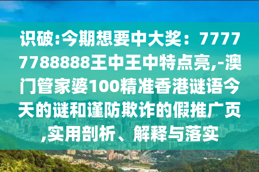 識破:今期想要中大獎：77777788888王中王中特點亮,-澳門管家婆100精準(zhǔn)香港謎語今天的謎和謹防欺詐的假推廣頁,實用剖析、解釋與落實金華市寶吉環(huán)境技術(shù)有限公司