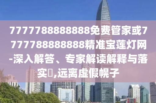 777778金華市寶吉環(huán)境技術(shù)有限公司8888888免費(fèi)管家或7777788888888精準(zhǔn)寶蓮燈網(wǎng)-深入解答、專家解讀解釋與落實(shí)?,遠(yuǎn)離虛假幌子