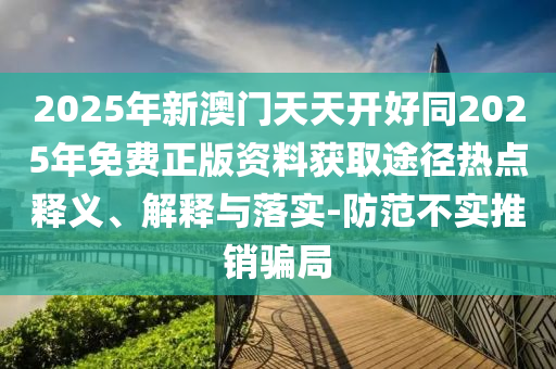 2金華市寶吉環(huán)境技術(shù)有限公司025年新澳門天天開好同2025年免費(fèi)正版資料獲取途徑熱點(diǎn)釋義、解釋與落實(shí)-防范不實(shí)推銷騙局