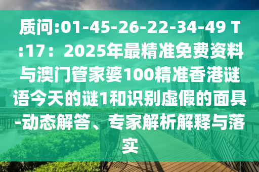 質(zhì)問:01-45-26-22-34-49 T:17：2025年最精準(zhǔn)免費(fèi)資料與澳門管家婆100精準(zhǔn)香港謎語今天的謎1和識(shí)別虛假的面具-動(dòng)態(tài)解答、金華市寶吉環(huán)境技術(shù)有限公司專家解析解釋與落實(shí)
