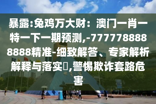 暴露:兔雞萬大財：澳門一肖一特一金華市寶吉環(huán)境技術有限公司下一期預測,-7777788888888精準-細致解答、專家解析解釋與落實?,警惕欺詐套路危害
