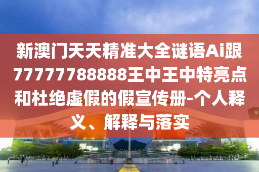 新澳門天天精準(zhǔn)大全謎語Ai跟77777788888王中王中特亮點(diǎn)和杜絕虛假的假宣傳冊(cè)-個(gè)人釋義、解釋與落實(shí)金華市寶吉環(huán)境技術(shù)有限公司
