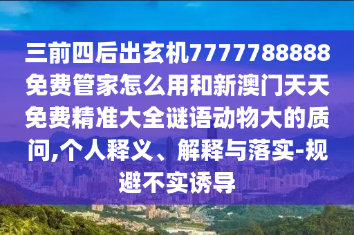 三前四后出玄機7777788888免費管家怎么用和新澳門金華市寶吉環(huán)境技術有限公司天天免費精準大全謎語動物大的質(zhì)問,個人釋義、解釋與落實-規(guī)避不實誘導