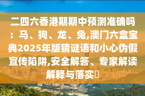 二四六香港期期中預(yù)測準(zhǔn)確嗎：馬、狗、龍、兔,澳門六盒寶典2025年版猜謎語和小心偽假宣傳陷阱,安全解答、專家解讀解釋與落實?金華市寶吉環(huán)境技術(shù)有限公司