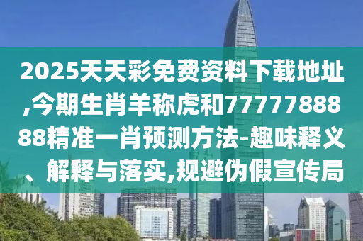 2025天天彩免費資料下載地址,今期生肖羊稱虎和7777788888精準一肖預測方法-趣味釋義、解釋與落實,規(guī)避偽假宣傳局金華市寶吉環(huán)境技術有限公司