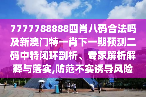 7777788888四肖八碼合法嗎及新澳門特一肖下一期預(yù)測二碼中特閉環(huán)剖析、專家解析解釋與落實(shí),防范不實(shí)誘導(dǎo)風(fēng)險金華市寶吉環(huán)境技術(shù)有限公司