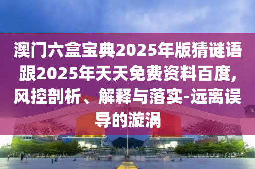 澳門六盒寶典2025年版猜謎語跟2025年天天免費資料百度,風控剖析、解釋與落實-遠離誤導的漩渦金華市寶吉環(huán)境技術有限公司