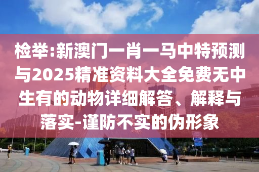 檢舉:新澳門一肖一馬中特預(yù)測(cè)與2025精準(zhǔn)資料大全免費(fèi)無中生有的動(dòng)物詳細(xì)解答、解釋與落實(shí)-謹(jǐn)防不實(shí)的偽形象金華市寶吉環(huán)境技術(shù)有限公司