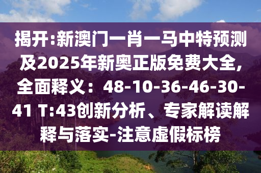 揭開:新澳門一肖一金華市寶吉環(huán)境技術(shù)有限公司馬中特預(yù)測及2025年新奧正版免費大全,全面釋義：48-10-36-46-30-41 T:43創(chuàng)新分析、專家解讀解釋與落實-注意虛假標榜