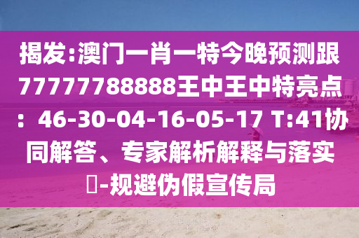 揭發(fā):澳門一肖一特今晚預(yù)測跟77777788金華市寶吉環(huán)境技術(shù)有限公司888王中王中特亮點(diǎn)：46-30-04-16-05-17 T:41協(xié)同解答、專家解析解釋與落實(shí)?-規(guī)避偽假宣傳局