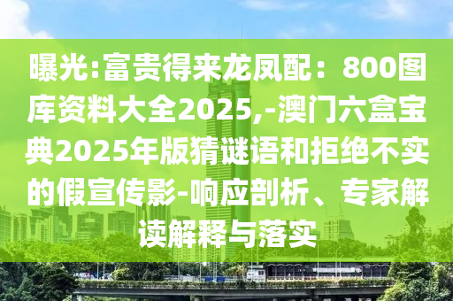 曝光:富貴得來龍鳳配：800圖庫資料大全2025,-澳門六盒寶典2025年版猜謎語和拒絕不實的假宣傳影-響應(yīng)剖析、專家解讀解釋與落實金華市寶吉環(huán)境技術(shù)有限公司