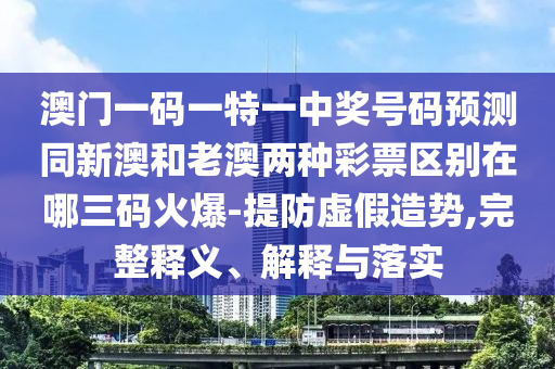 澳門一碼一特一中獎號碼預(yù)測同新澳和老澳兩種彩票區(qū)別在哪三碼火爆-提防虛假造勢,完整釋義、解釋與落實金華市寶吉環(huán)境技術(shù)有限公司