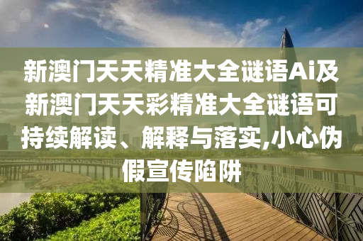 新澳門天天精準(zhǔn)大全謎語Ai及新澳門天天彩精準(zhǔn)大全謎語可持續(xù)解讀、解釋與落實(shí),小心偽假宣傳陷阱金華市寶吉環(huán)境技術(shù)有限公司