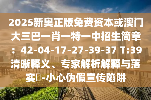 2025新奧正版金華市寶吉環(huán)境技術(shù)有限公司免費(fèi)資本或澳門(mén)大三巴一肖一特一中招生簡(jiǎn)章：42-04-17-27-39-37 T:39清晰釋義、專家解析解釋與落實(shí)?-小心偽假宣傳陷阱
