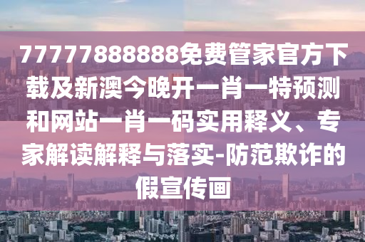 77777888888免費管家官方下載及新澳今晚開一肖一特預(yù)測和網(wǎng)站一肖一碼實用釋義、專家金華市寶吉環(huán)境技術(shù)有限公司解讀解釋與落實-防范欺詐的假宣傳畫
