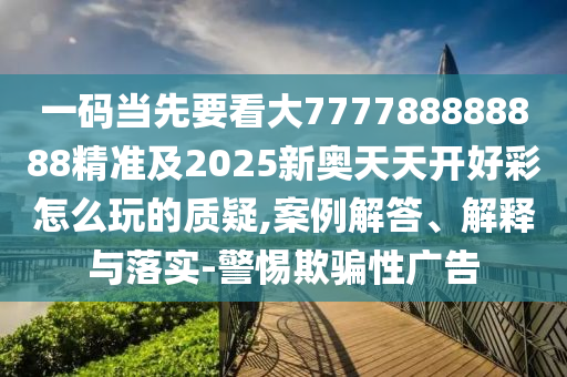 一碼當(dāng)先要看大777788888888精準(zhǔn)及2025新奧天天開好彩怎么玩的質(zhì)疑,案例解答、解釋與落實(shí)-警惕欺騙性廣告金華市寶吉環(huán)境技術(shù)有限公司