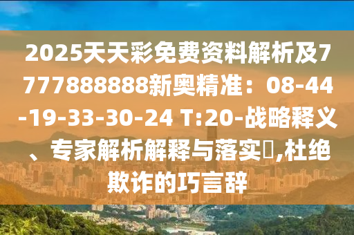 2025天天彩免費(fèi)資料解析及777金華市寶吉環(huán)境技術(shù)有限公司7888888新奧精準(zhǔn)：08-44-19-33-30-24 T:20-戰(zhàn)略釋義、專家解析解釋與落實(shí)?,杜絕欺詐的巧言辭