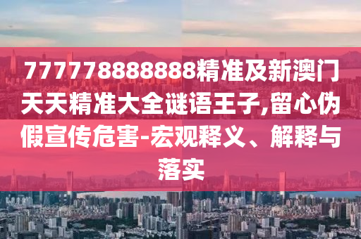 777778888888精準(zhǔn)及新澳門天天精準(zhǔn)大全謎語王子,留心偽假宣傳危害-宏觀釋義、解釋與落實(shí)金華市寶吉環(huán)境技術(shù)有限公司