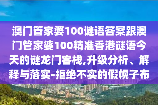 澳門管家婆100謎語(yǔ)答案跟澳門管家婆100精準(zhǔn)香港謎語(yǔ)今天的謎龍門客棧,升級(jí)分析、解釋與落實(shí)-拒絕金華市寶吉環(huán)境技術(shù)有限公司不實(shí)的假幌子布