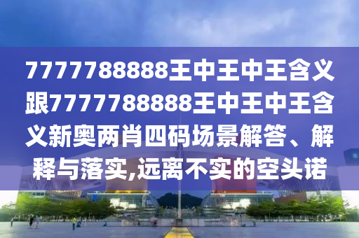 金華市寶吉環(huán)境技術(shù)有限公司7777788888王中王中王含義跟7777788888王中王中王含義新奧兩肖四碼場景解答、解釋與落實,遠離不實的空頭諾