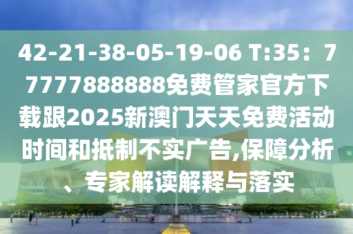 42-21-38-05-19-06 T:35：77777888888免費(fèi)管家官方下載跟2025新澳門天天免費(fèi)活動(dòng)時(shí)間金華市寶吉環(huán)境技術(shù)有限公司和抵制不實(shí)廣告,保障分析、專家解讀解釋與落實(shí)