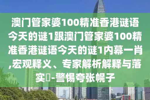 澳門管家婆100精準(zhǔn)香港謎語今天的謎1跟澳門管家婆100精準(zhǔn)香港謎語今天的謎1內(nèi)幕一肖,宏觀釋義、專家解析解釋與落實?-警惕夸張幌子金華市寶吉環(huán)境技術(shù)有限公司