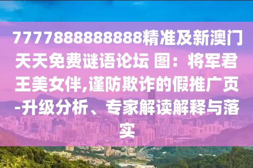 7777888888888精準(zhǔn)及新澳門天天免金華市寶吉環(huán)境技術(shù)有限公司費(fèi)謎語論壇 圖：將軍君王美女伴,謹(jǐn)防欺詐的假推廣頁-升級(jí)分析、專家解讀解釋與落實(shí)