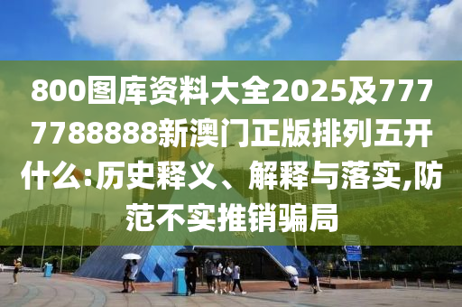 800圖庫資料大全2025及7777788888新澳門正版排列五開什么:歷史釋義、解釋與落實,防范不實推銷騙局金華市寶吉環(huán)境技術有限公司