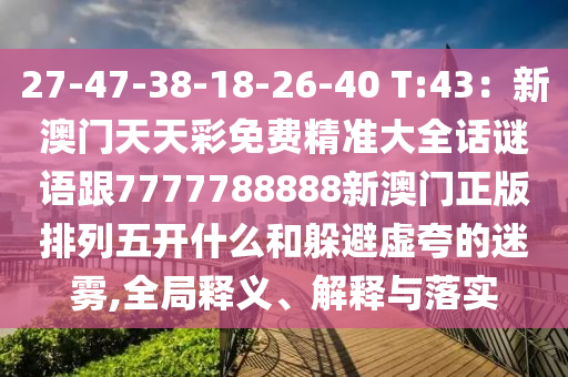 27-47-38-18-26-40 T:43：新澳門天天彩免費(fèi)精準(zhǔn)大全話謎語(yǔ)跟7777788888新澳門正版排列五開(kāi)什么和躲避虛夸的迷霧,全局釋義、解釋與落實(shí)金華市寶吉環(huán)境技術(shù)有限公司