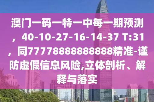 澳門一碼一特一中每一期預(yù)測，40-10-27-16-14-37 T:31，同77778888888888精準(zhǔn)-謹(jǐn)防虛假信息風(fēng)險(xiǎn),立體剖析、解釋與落實(shí)金華市寶吉環(huán)境技術(shù)有限公司
