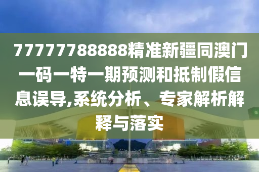 77777788888精準新疆同澳門一碼一特一期預測和抵制假信息誤導,系統(tǒng)分析、專家解析解釋與落實金華市寶吉環(huán)境技術有限公司