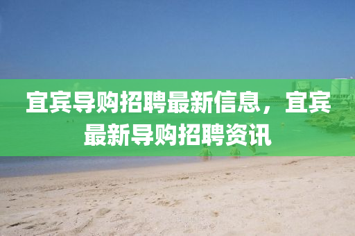 宜賓導(dǎo)購(gòu)招聘最新信息，宜賓最新導(dǎo)購(gòu)招聘資訊金華市寶吉環(huán)境技術(shù)有限公司