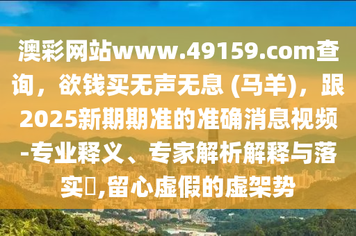 澳彩網(wǎng)站www.49159.соm查詢，欲錢買無聲無息 (馬羊)，跟2025新期期準的準確消息視頻-專業(yè)釋義、專家解析解釋與落實?,留心虛假的虛架勢金華市寶吉環(huán)境技術(shù)有限公司