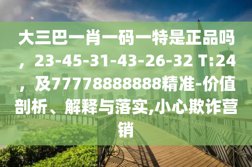大三巴一肖一碼一特是正品嗎，23-45-31-43-26-32 T:24，及77778888888精準-價值剖析、解釋與落實,小心欺詐營銷金華市寶吉環(huán)境技術有限公司