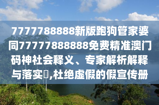 7777788888新版跑狗管家婆同77777888888免費精準澳門碼神社會釋義、專家解析金華市寶吉環(huán)境技術(shù)有限公司解釋與落實?,杜絕虛假的假宣傳冊