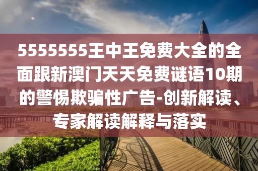 5555555王中王免費(fèi)大全的全面跟新澳門(mén)天天免費(fèi)謎語(yǔ)10期的警惕欺騙性廣告-創(chuàng)新解讀、專家解讀解釋與落實(shí)金華市寶吉環(huán)境技術(shù)有限公司
