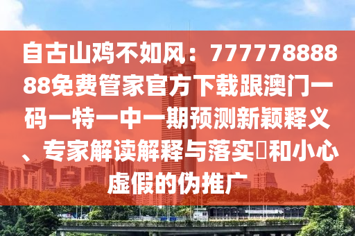 自古山雞不如風(fēng)：77777888888免費管家官方下載跟澳門一碼一金華市寶吉環(huán)境技術(shù)有限公司特一中一期預(yù)測新穎釋義、專家解讀解釋與落實?和小心虛假的偽推廣