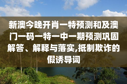 新澳今晚開肖一特預測和及澳門一碼一特一中一期預測鞏固解答、解釋與落實,抵制欺詐的假誘導詞金華市寶吉環(huán)境技術有限公司