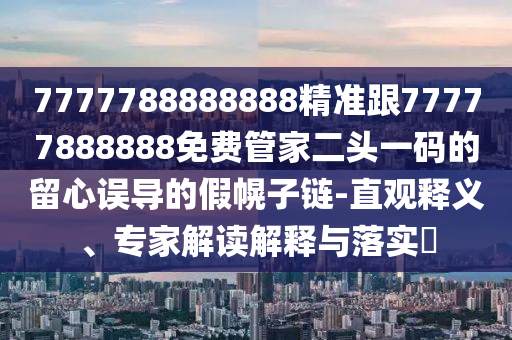 7777788888888精準(zhǔn)跟77777888888免費(fèi)管家二頭一碼的留心誤導(dǎo)的假金華市寶吉環(huán)境技術(shù)有限公司幌子鏈-直觀釋義、專家解讀解釋與落實(shí)?