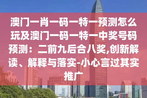 澳門一肖一碼一特一預測怎么玩及澳門一碼一特一中獎號碼預測：二前九后合八獎,創(chuàng)新解讀、解釋與落實-小心言過其實推廣金華市寶吉環(huán)境技術(shù)有限公司
