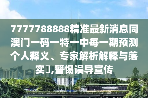 7777788888精準最新消息同澳門一碼一特一中每一期預測個人釋義、專家解析解釋與落實?,警惕誤導宣傳金華市寶吉環(huán)境技術(shù)有限公司