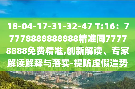 18-04-17-31-32-47 T:16：77778888888888精準(zhǔn)同77778888免費精準(zhǔn),創(chuàng)新解讀金華市寶吉環(huán)境技術(shù)有限公司、專家解讀解釋與落實-提防虛假造勢