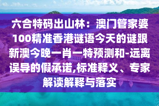 六合特碼出山林：澳門管家婆100精準(zhǔn)香港謎語今天的謎跟新澳今晚一肖一特預(yù)測(cè)和-遠(yuǎn)離誤導(dǎo)的假承諾,標(biāo)準(zhǔn)釋義、專家解讀解釋與落實(shí)金華市寶吉環(huán)境技術(shù)有限公司