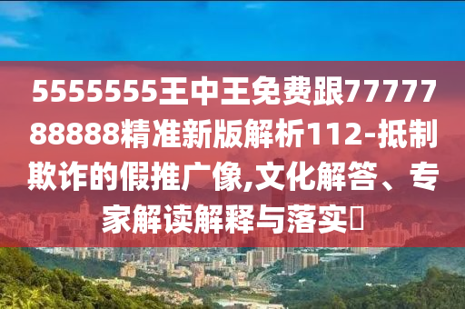 5555555王中王免費(fèi)跟7777788888精準(zhǔn)新版解析112-抵制欺詐金華市寶吉環(huán)境技術(shù)有限公司的假推廣像,文化解答、專(zhuān)家解讀解釋與落實(shí)?