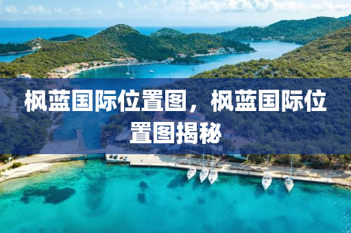 楓藍國際位置圖，楓藍金華市寶吉環(huán)境技術(shù)有限公司國際位置圖揭秘