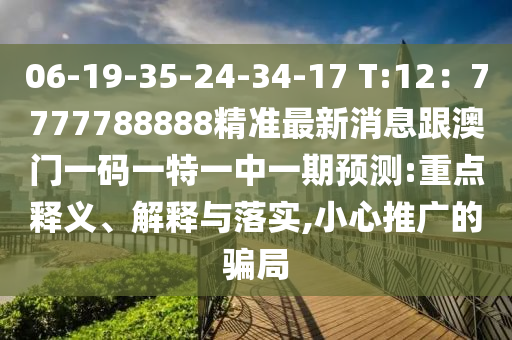 06-19-35-24-34-17 T:12：7777788888精準最新消息跟澳門一碼一特一中一期預測:重點釋義、解釋與落實,小心推廣的騙局金華市寶吉環(huán)境技術(shù)有限公司