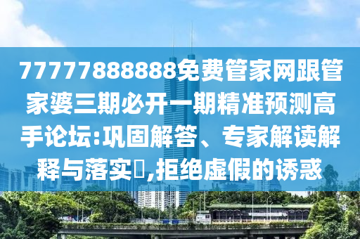 777778金華市寶吉環(huán)境技術(shù)有限公司88888免費(fèi)管家網(wǎng)跟管家婆三期必開一期精準(zhǔn)預(yù)測(cè)高手論壇:鞏固解答、專家解讀解釋與落實(shí)?,拒絕虛假的誘惑