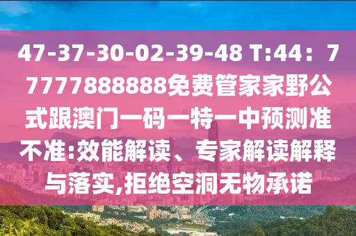 47-37-30-02-39-48 T:44：77777888888免費管家家野公式跟澳門一碼一特一中預測準不準:效能解讀、專家解讀解釋與落實,拒絕空洞無物承諾金華市寶吉環(huán)境技術有限公司
