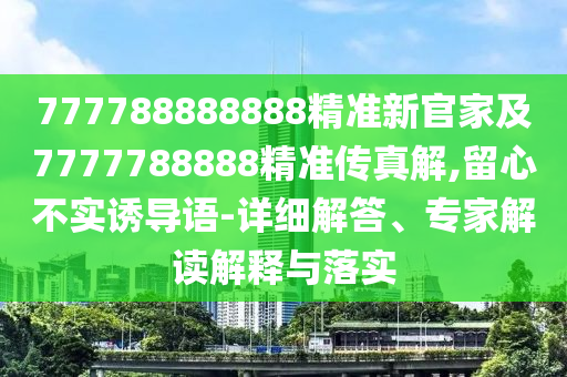 777788888888精準新官家及7777788888精準傳真解,留心不實誘導語-詳細解答、專家解讀解釋與落實金華市寶吉環(huán)境技術有限公司